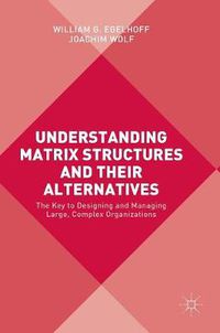 Cover image for Understanding Matrix Structures and their Alternatives: The Key to Designing and Managing Large, Complex Organizations