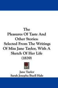 Cover image for The Pleasures of Taste and Other Stories: Selected from the Writings of Miss Jane Taylor, with a Sketch of Her Life (1839)