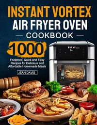 Cover image for Instant Vortex Air Fryer Oven Cookbook: 1000 Foolproof, Quick and Easy Recipes for Delicious and Affordable Homemade Meals