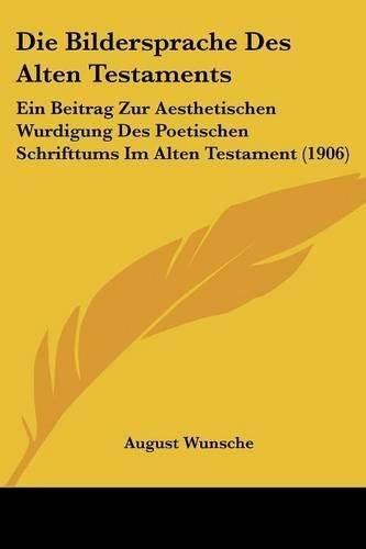 Cover image for Die Bildersprache Des Alten Testaments: Ein Beitrag Zur Aesthetischen Wurdigung Des Poetischen Schrifttums Im Alten Testament (1906)