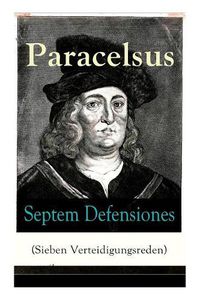 Cover image for Septem Defensiones (Sieben Verteidigungsreden): Paracelsus entgegentritt den Vorw rfen seiner Gegner gegen Ende seines Lebens: Die Verantwortung  ber etliche Verunglimpfungen durch seine Missg nner