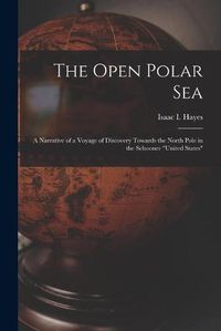 Cover image for The Open Polar Sea [microform]: a Narrative of a Voyage of Discovery Towards the North Pole in the Schooner United States