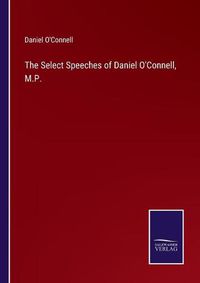 Cover image for The Select Speeches of Daniel O'Connell, M.P.