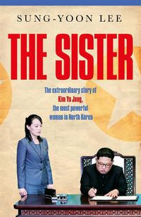 Cover image for The Sister: The extraordinary story of Kim Yo Jong, the most powerful woman in North Korea