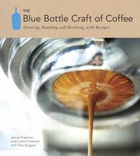 Cover image for The Blue Bottle Craft of Coffee: Growing, Roasting, and Drinking, with Recipes