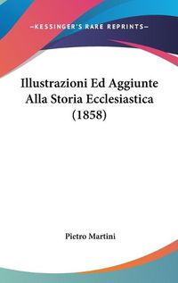 Cover image for Illustrazioni Ed Aggiunte Alla Storia Ecclesiastica (1858)