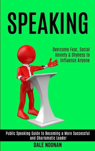 Cover image for Speaking: Public Speaking Guide to Becoming a More Successful and Charismatic Leader (Overcome Fear, Social Anxiety & Shyness to Influence Anyone)