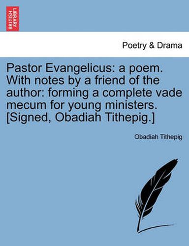 Cover image for Pastor Evangelicus: A Poem. with Notes by a Friend of the Author: Forming a Complete Vade Mecum for Young Ministers. [signed, Obadiah Tithepig.]