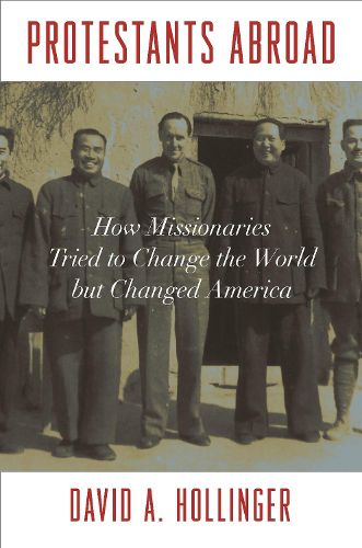 Protestants Abroad: How Missionaries Tried to Change the World but Changed America