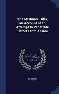 Cover image for The Mishmee Hills, an Account of an Attempt to Penetrate Thibet from Assam