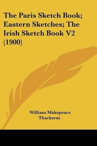 Cover image for The Paris Sketch Book; Eastern Sketches; The Irish Sketch Book V2 (1900)