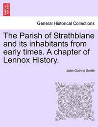 Cover image for The Parish of Strathblane and Its Inhabitants from Early Times. a Chapter of Lennox History.