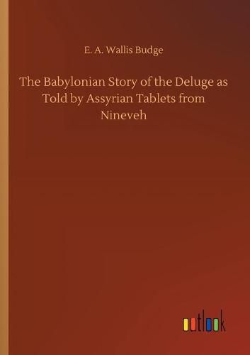 The Babylonian Story of the Deluge as Told by Assyrian Tablets from Nineveh