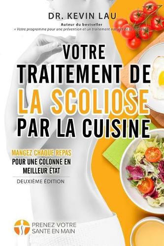 Cover image for Votre traitement de la scoliose par la cuisine (2e edition): Un manuel pour personnaliser votre regime avec une collection vaste de recettes savoureuses et saines pour traiter la scoliose.