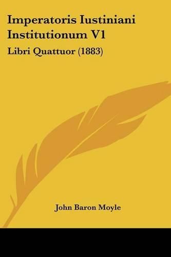 Imperatoris Iustiniani Institutionum V1: Libri Quattuor (1883)