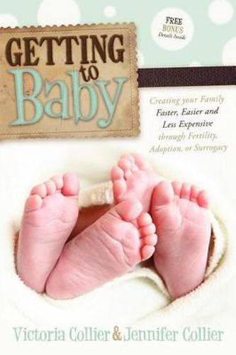 Cover image for Getting to Baby: Creating your Family Faster, Easier and Less Expensive through Fertility, Adoption, or Surrogacy