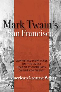 Cover image for Mark Twain's San Francisco: Uninhibited Dispatches on  The livest heartiest community on our continent  by America's Greatest Writer