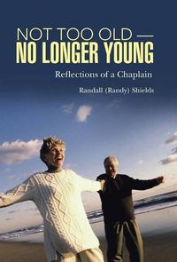 Cover image for Not Too Old-No Longer Young: Reflections of a Chaplain