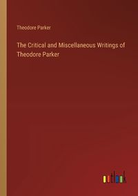 Cover image for The Critical and Miscellaneous Writings of Theodore Parker