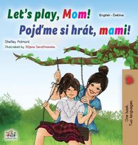 Cover image for Let's play, Mom! (English Czech Bilingual Book for Kids)