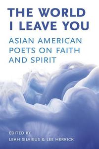 Cover image for The World I Leave You: Asian American Poets on Faith & Spirit