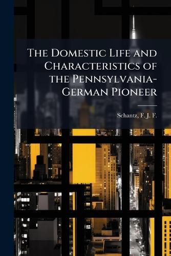 Cover image for The Domestic Life and Characteristics of the Pennsylvania-German Pioneer