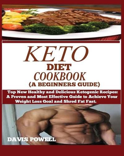 Cover image for Keto Diet Cookbook (a Beginner's Guide): Top New Healthy and Delicious Ketogenic Recipes: A Proven and Most Effective Guide to Achieve Your Weight Loss Goal and Shred Fat Fast.