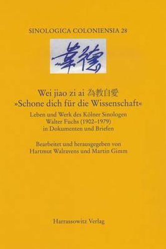 Cover image for Wei Jiao Zi Ai. 'Schone Dich Fur Die Wissenschaft': Leben Und Werk Des Kolner Sinologen Walter Fuchs (1902-1979) in Dokumenten Und Briefen