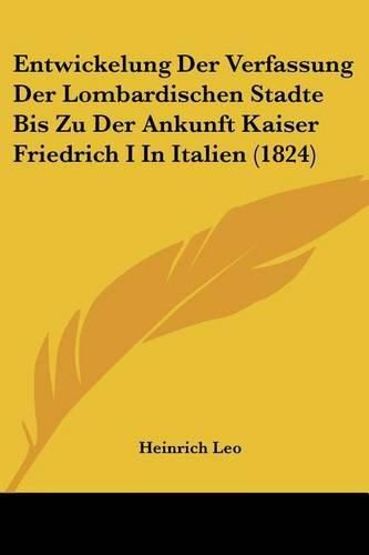 Cover image for Entwickelung Der Verfassung Der Lombardischen Stadte Bis Zu Der Ankunft Kaiser Friedrich I in Italien (1824)