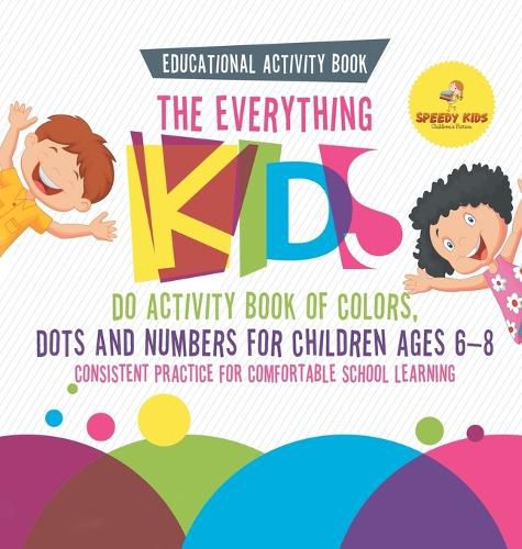 Educational Activity Book. The Everything Kids Do Activity Book of Colors, Dots and Numbers for Children Ages 6-8. Consistent Practice for Comfortable School Learning