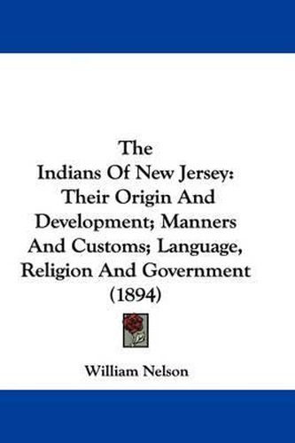 Cover image for The Indians of New Jersey: Their Origin and Development; Manners and Customs; Language, Religion and Government (1894)