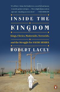 Cover image for Inside the Kingdom: Kings, Clerics, Modernists, Terrorists, and the Struggle for Saudi Arabia