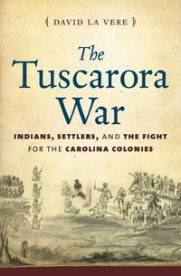 Cover image for The Tuscarora War: Indians, Settlers, and the Fight for the Carolina Colonies