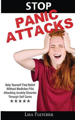 Cover image for Stop Panic Attacks: Help Yourself Find Relief Without Medicine Pills; Attacking Anxiety Disorder Through Self Cures