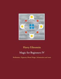 Cover image for Magic for Beginners IV: Meditation, Hypnosis, Ritual Magic, Schamanism and more