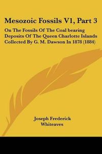 Cover image for Mesozoic Fossils V1, Part 3: On the Fossils of the Coal Bearing Deposits of the Queen Charlotte Islands Collected by G. M. Dawson in 1878 (1884)