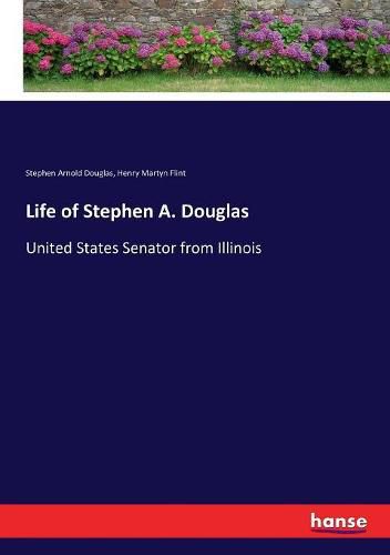 Life of Stephen A. Douglas: United States Senator from Illinois