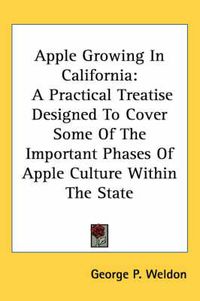 Cover image for Apple Growing in California: A Practical Treatise Designed to Cover Some of the Important Phases of Apple Culture Within the State