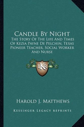 Cover image for Candle by Night: The Story of the Life and Times of Kezia Payne de Pelchin, Texas Pioneer Teacher, Social Worker and Nurse