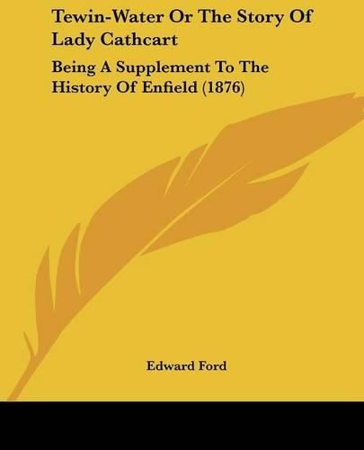 Cover image for Tewin-Water or the Story of Lady Cathcart: Being a Supplement to the History of Enfield (1876)