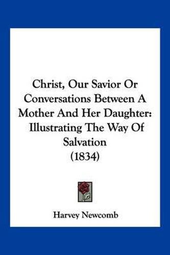 Cover image for Christ, Our Savior or Conversations Between a Mother and Her Daughter: Illustrating the Way of Salvation (1834)