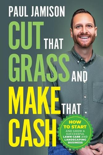 Cover image for Cut That Grass and Make That Cash: How to Start and Grow a Successful Lawn Care and Landscaping Business