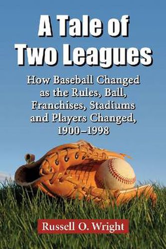 Cover image for A Tale of Two Leagues: How Baseball Changed as the Rules, Ball, Franchises, Stadiums and Players Changed, 1900-1998