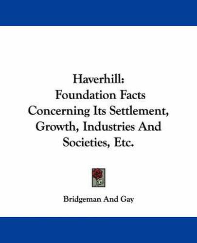 Cover image for Haverhill: Foundation Facts Concerning Its Settlement, Growth, Industries and Societies, Etc.