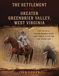 Cover image for The Settlement of the Greater Greenbrier Valley, West Virginia: The People, Their Homeplaces and Their Lives on the Frontier