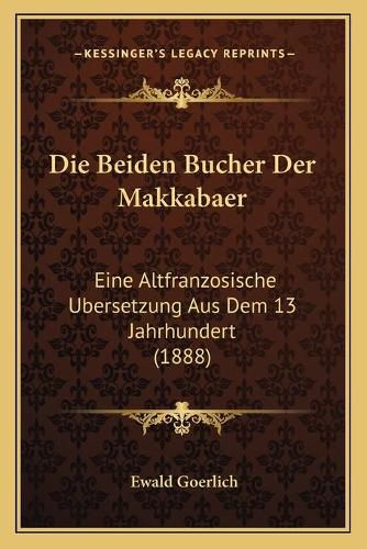 Die Beiden Bucher Der Makkabaer: Eine Altfranzosische Ubersetzung Aus Dem 13 Jahrhundert (1888)