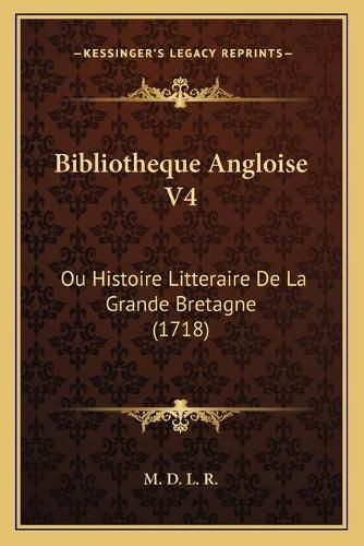 Bibliotheque Angloise V4: Ou Histoire Litteraire de La Grande Bretagne (1718)