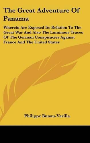 The Great Adventure of Panama: Wherein Are Exposed Its Relation to the Great War and Also the Luminous Traces of the German Conspiracies Against France and the United States