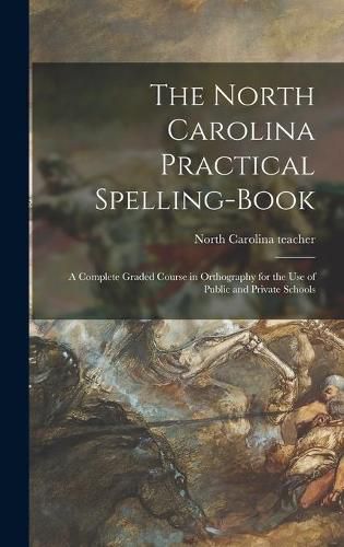 Cover image for The North Carolina Practical Spelling-book: a Complete Graded Course in Orthography for the Use of Public and Private Schools