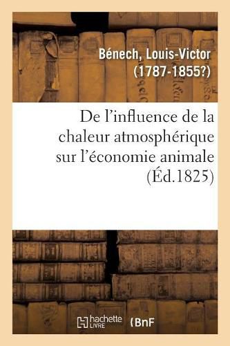 de l'Influence de la Chaleur Atmospherique Sur l'Economie Animale: Et Des Moyens Hygieniques Et Preservatifs Auxquels on Doit Recourir Pour La Corriger